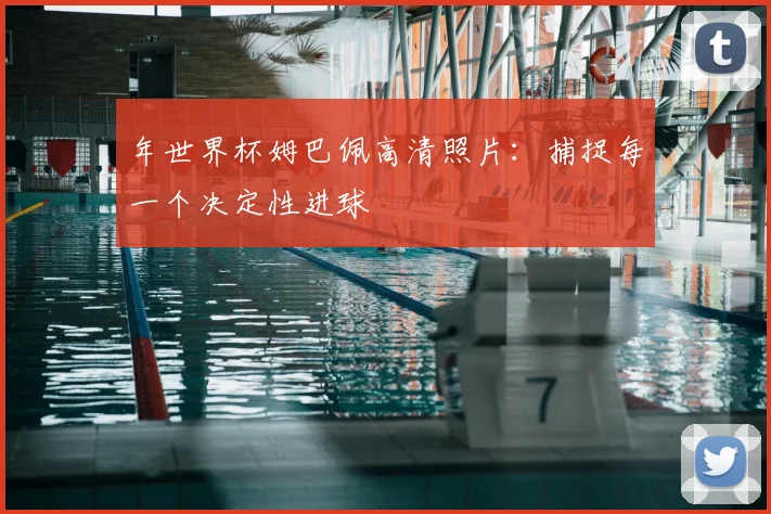 年世界杯姆巴佩高清照片：捕捉每一个决定性进球