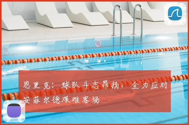恩里克：球队斗志昂扬，全力应对安菲尔德艰难客场