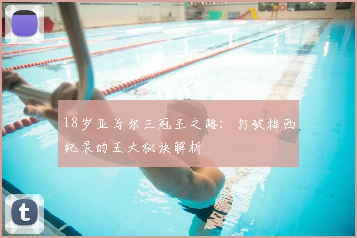 18岁亚马尔三冠王之路：打破梅西纪录的五大秘诀解析