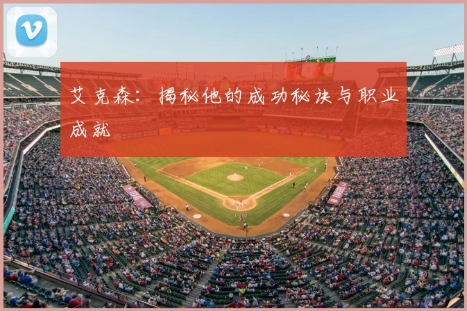 艾克森：揭秘他的成功秘诀与职业成就