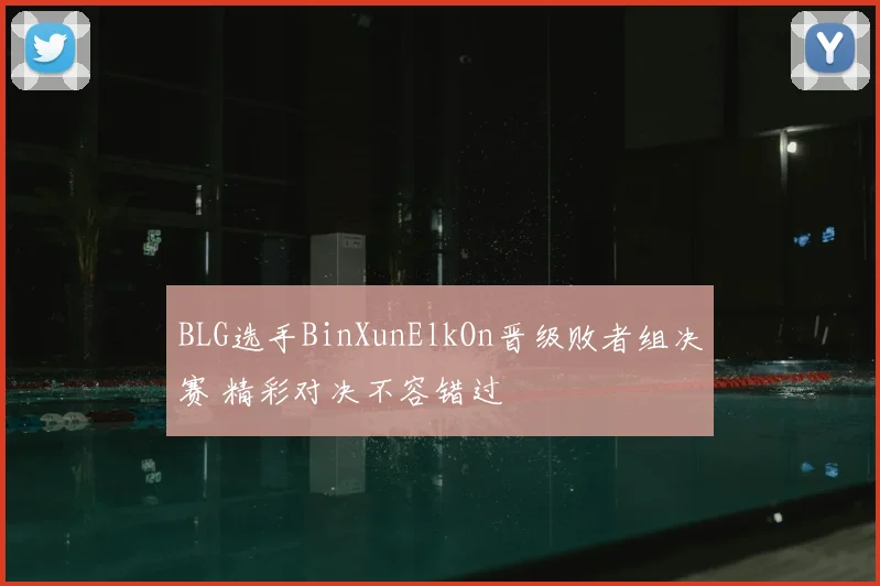 BLG选手BinXunElkOn晋级败者组决赛 精彩对决不容错过