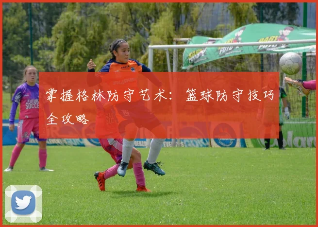 掌握格林防守艺术：篮球防守技巧全攻略