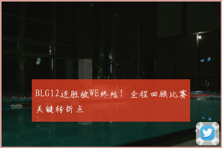 BLG12连胜被WE终结！全程回顾比赛关键转折点