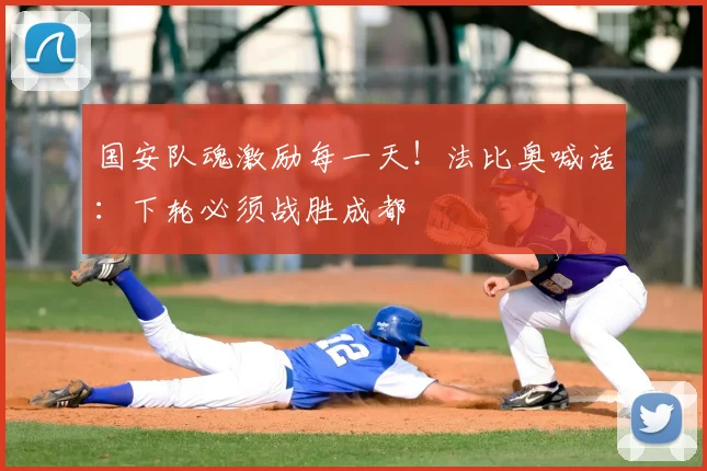 国安队魂激励每一天！法比奥喊话：下轮必须战胜成都