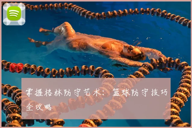 掌握格林防守艺术：篮球防守技巧全攻略