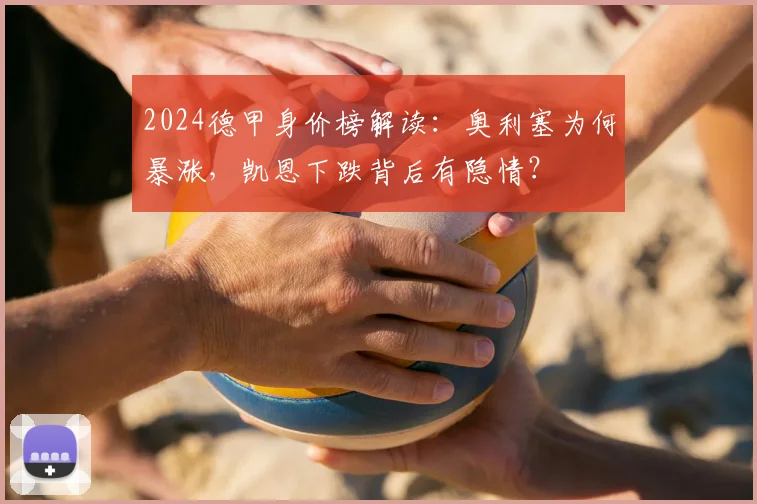2024德甲身价榜解读：奥利塞为何暴涨，凯恩下跌背后有隐情？