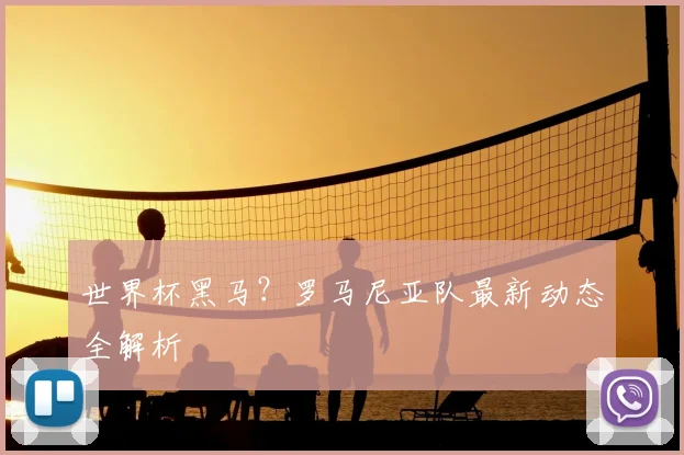 世界杯黑马？罗马尼亚队最新动态全解析
