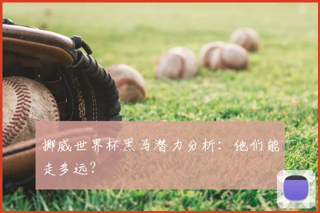 挪威世界杯黑马潜力分析：他们能走多远？