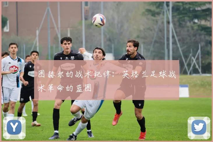 图赫尔的战术纪律：英格兰足球战术革命的蓝图