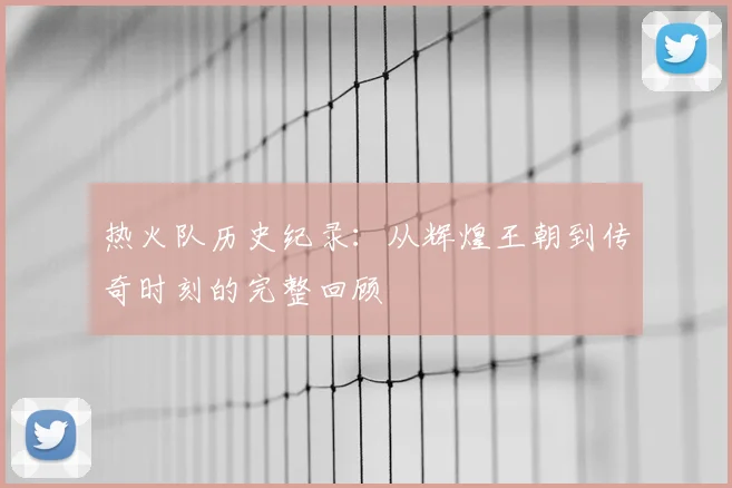热火队历史纪录：从辉煌王朝到传奇时刻的完整回顾