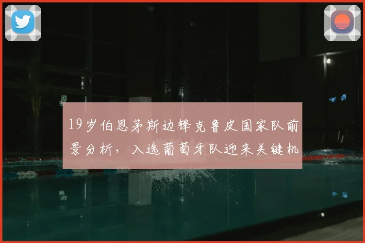 19岁伯恩茅斯边锋克鲁皮国家队前景分析,入选葡萄牙队迎来关键机遇