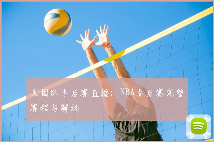 美国队季后赛直播：NBA季后赛完整赛程与解说