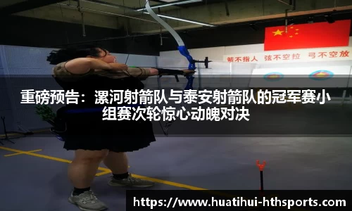 重磅预告：漯河射箭队与泰安射箭队的冠军赛小组赛次轮惊心动魄对决