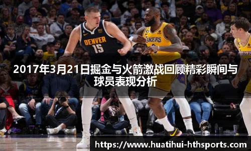 2017年3月21日掘金与火箭激战回顾精彩瞬间与球员表现分析