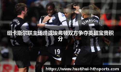纽卡斯尔联主场迎战埃弗顿双方争夺英超宝贵积分